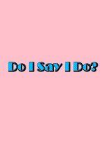 Watch Do I Say I Do Megashare8